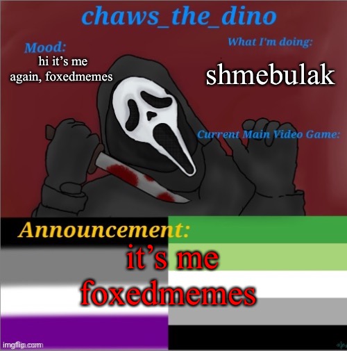 Chaws_the_dino announcement temp | shmebulak; hi it’s me again, foxedmemes; it’s me foxedmemes | image tagged in chaws_the_dino announcement temp,shmebulak | made w/ Imgflip meme maker