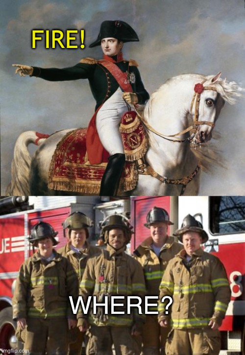 FIRE MEN! Did you mean: Firemen? | FIRE! WHERE? | image tagged in napoleon bonaparte,firefighters,lol,eye roll | made w/ Imgflip meme maker