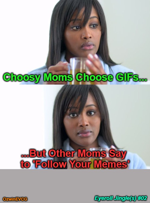 Eyeroll Jingle(s) #02 | Choosy Moms Choose GIFs... ...But Other Moms Say 

to 'Follow Your Memes'; Eyeroll Jingle(s) #02; OzwinEVCG | image tagged in black woman drinking tea,memes,confusing advertising,gifs,eyeroll jingle,decisions | made w/ Imgflip meme maker
