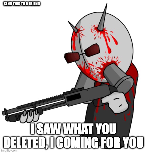 Madness Combat Mag Agent: Torture | SEND THIS TO A FRIEND; I SAW WHAT YOU DELETED, I COMING FOR YOU | image tagged in madness combat mag agent torture | made w/ Imgflip meme maker