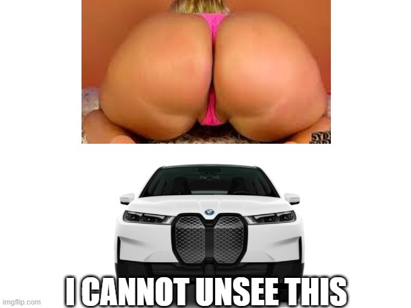 See this? | I CANNOT UNSEE THIS | image tagged in bmw,big butt | made w/ Imgflip meme maker