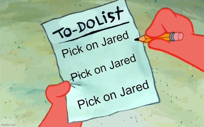 patrick to do list actually blank | Pick on Jared; Pick on Jared; Pick on Jared | image tagged in patrick to do list actually blank | made w/ Imgflip meme maker