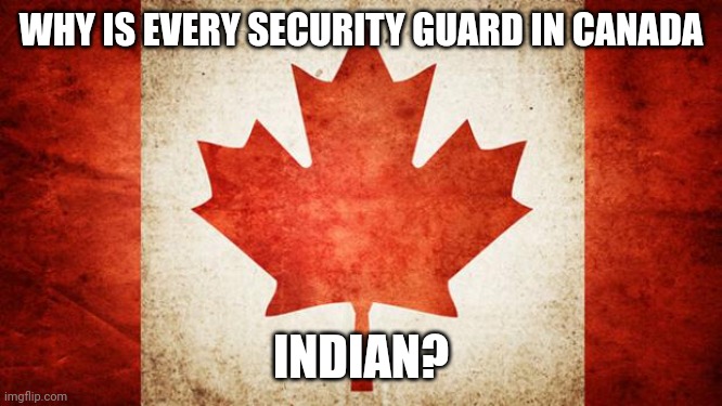 Half the time they are under 5 feet tall and a woman, too. | WHY IS EVERY SECURITY GUARD IN CANADA; INDIAN? | image tagged in canada | made w/ Imgflip meme maker
