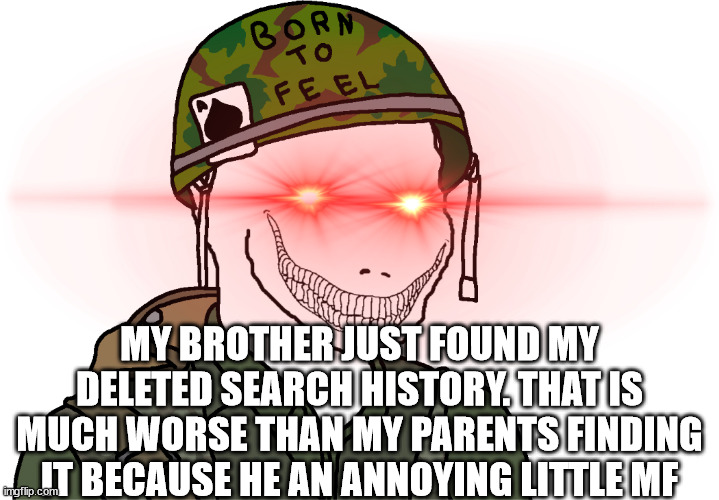 He | MY BROTHER JUST FOUND MY DELETED SEARCH HISTORY. THAT IS MUCH WORSE THAN MY PARENTS FINDING IT BECAUSE HE AN ANNOYING LITTLE MF | image tagged in usa vietnam war wojak | made w/ Imgflip meme maker