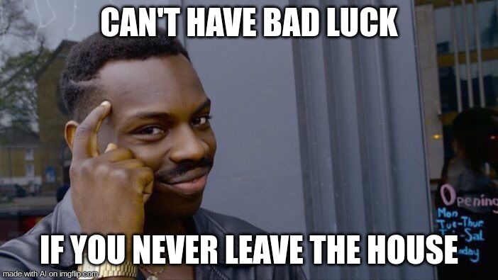ai meme | CAN'T HAVE BAD LUCK; IF YOU NEVER LEAVE THE HOUSE | image tagged in memes,roll safe think about it | made w/ Imgflip meme maker