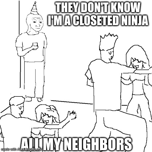 They don't know | THEY DON'T KNOW I'M A CLOSETED NINJA; ALL MY NEIGHBORS | image tagged in they don't know | made w/ Imgflip meme maker