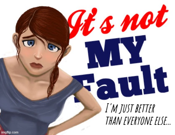 narcissist fault blame responsible | I'm just better than everyone else... | image tagged in narcissist fault blame responsible | made w/ Imgflip meme maker