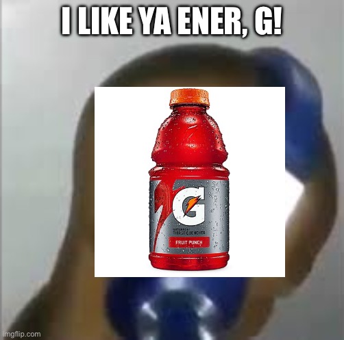 I like ya ener, G | I LIKE YA ENER, G! | image tagged in i like ya cut g | made w/ Imgflip meme maker