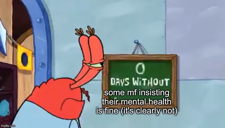 0 Days without nonsense | some mf insisting their mental health is fine (it's clearly not) | image tagged in 0 days without nonsense | made w/ Imgflip meme maker