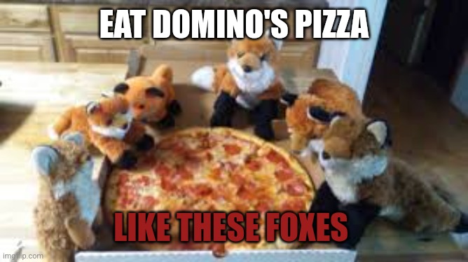 Domino's pizza facts | EAT DOMINO'S PIZZA LIKE THESE FOXES | image tagged in dominos,pizza,facts | made w/ Imgflip meme maker
