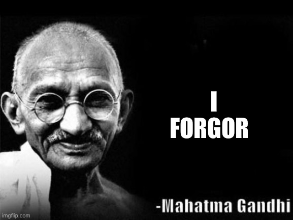 Mahatma Gandhi Rocks | I FORGOR | image tagged in mahatma gandhi rocks,i forgor | made w/ Imgflip meme maker