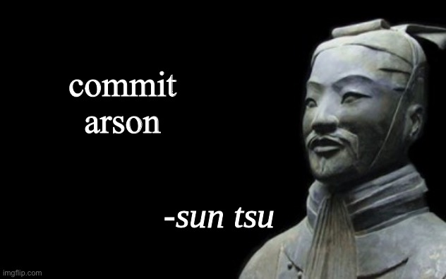 sun tsu fake quote | commit arson | image tagged in sun tsu fake quote,shmebulak | made w/ Imgflip meme maker