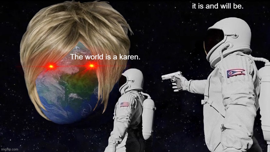 Always Has Been Meme | it is and will be. The world is a karen. | image tagged in memes,always has been | made w/ Imgflip meme maker