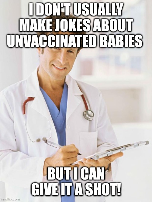 Doctor | I DON'T USUALLY MAKE JOKES ABOUT UNVACCINATED BABIES; BUT I CAN GIVE IT A SHOT! | image tagged in doctor | made w/ Imgflip meme maker