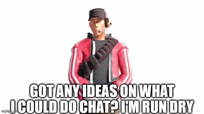 scout drip | GOT ANY IDEAS ON WHAT I COULD DO CHAT? I'M RUN DRY | image tagged in scout drip | made w/ Imgflip meme maker
