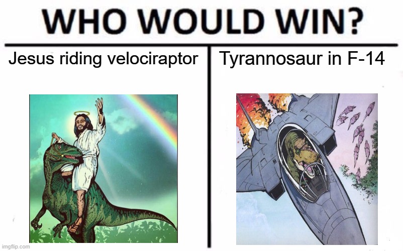 Who Would Win? Meme | Jesus riding velociraptor Tyrannosaur in F-14 | image tagged in memes,who would win | made w/ Imgflip meme maker