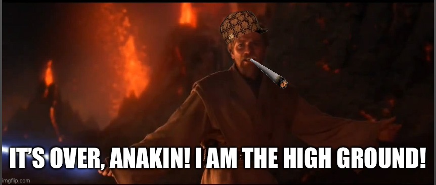 Obi Wan High Ground | IT’S OVER, ANAKIN! I AM THE HIGH GROUND! | image tagged in obi wan high ground,smoke,smoke weed everyday,weed,high,bro | made w/ Imgflip meme maker