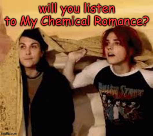 will you listen to My Chemical Romance? | made w/ Imgflip meme maker