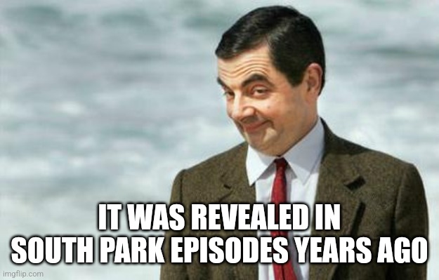 Mr. Bean Eyebrows | IT WAS REVEALED IN SOUTH PARK EPISODES YEARS AGO | image tagged in mr bean eyebrows | made w/ Imgflip meme maker