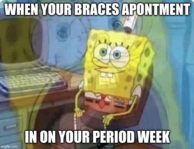 Cramps and tooth pains. This will be *so* Fun | WHEN YOUR BRACES APONTMENT; IN ON YOUR PERIOD WEEK | image tagged in spongebob screaming inside,braces,period | made w/ Imgflip meme maker