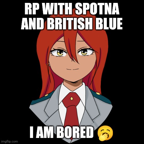 RP WITH SPOTNA AND BRITISH BLUE; I AM BORED 🥱 | made w/ Imgflip meme maker