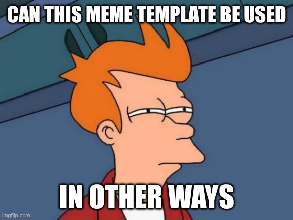 Futurama Fry | CAN THIS MEME TEMPLATE BE USED; IN OTHER WAYS | image tagged in memes,futurama fry | made w/ Imgflip meme maker