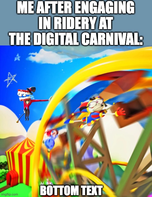 ME AFTER ENGAGING IN RIDERY AT THE DIGITAL CARNIVAL:; BOTTOM TEXT | image tagged in the amazing digital circus,tadc,pomni,caine,funny,glitch productions | made w/ Imgflip meme maker