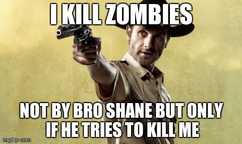 Rick Grimes | I KILL ZOMBIES NOT BY BRO SHANE BUT ONLY IF HE TRIES TO KILL ME | image tagged in memes,rick grimes | made w/ Imgflip meme maker
