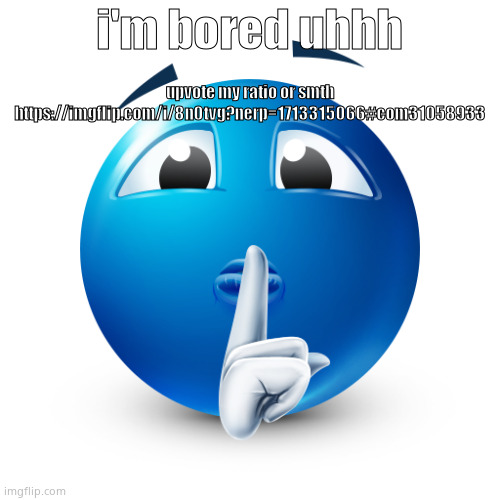 Bluemoji shhhh | upvote my ratio or smth
https://imgflip.com/i/8n0tvg?nerp=1713315066#com31058933; i'm bored uhhh | image tagged in bluemoji shhhh | made w/ Imgflip meme maker