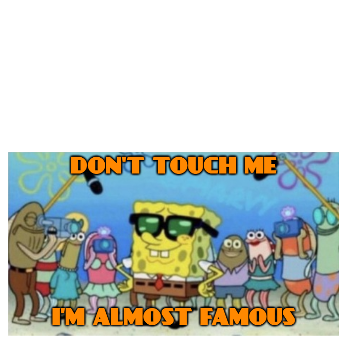 High Quality Don't Touch Me I'm Almost Famous Spongebob Blank Meme Template