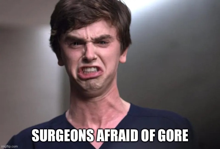 I am a surgeon | SURGEONS AFRAID OF GORE | image tagged in i am a surgeon | made w/ Imgflip meme maker