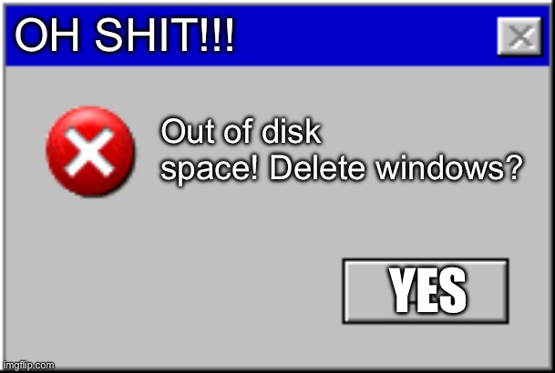 Windows Error Message | OH SHIT!!! Out of disk space! Delete windows? YES | image tagged in windows error message | made w/ Imgflip meme maker