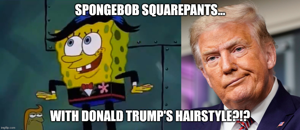 SpongeBob with Donald Trump's Hairstyle | SPONGEBOB SQUAREPANTS... WITH DONALD TRUMP'S HAIRSTYLE?!? | image tagged in spongebob squarepants,funny,donald trump,hairstyle,cartoon,nickelodeon | made w/ Imgflip meme maker