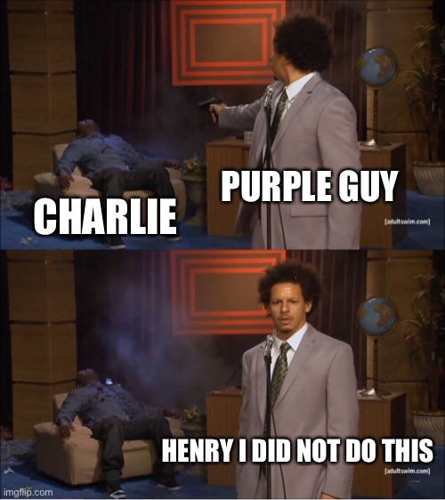 Who Killed Hannibal | PURPLE GUY; CHARLIE; HENRY I DID NOT DO THIS | image tagged in memes,who killed hannibal | made w/ Imgflip meme maker