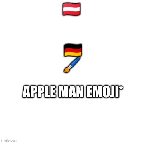 i love tying my neck to a rope and hang from the ceiling | 🇦🇹; 🇩🇪; 🖌️; APPLE MAN EMOJI* | image tagged in i love tying my neck to a rope and hang from the ceiling | made w/ Imgflip meme maker