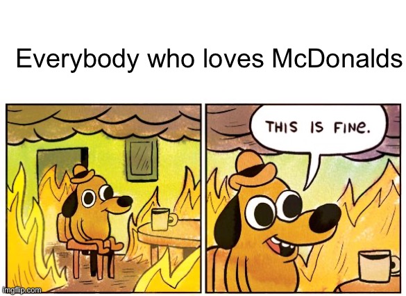 Tis is fine | Everybody who loves McDonalds | image tagged in memes,this is fine,funny,funny memes | made w/ Imgflip meme maker