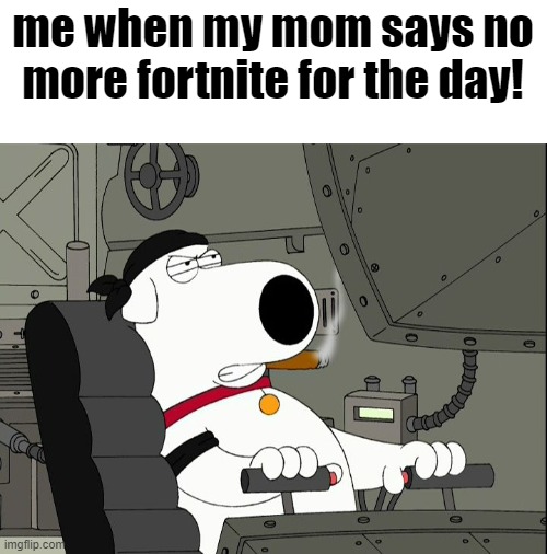 Mad Brian Griffin | me when my mom says no more fortnite for the day! | image tagged in mad brian griffin | made w/ Imgflip meme maker