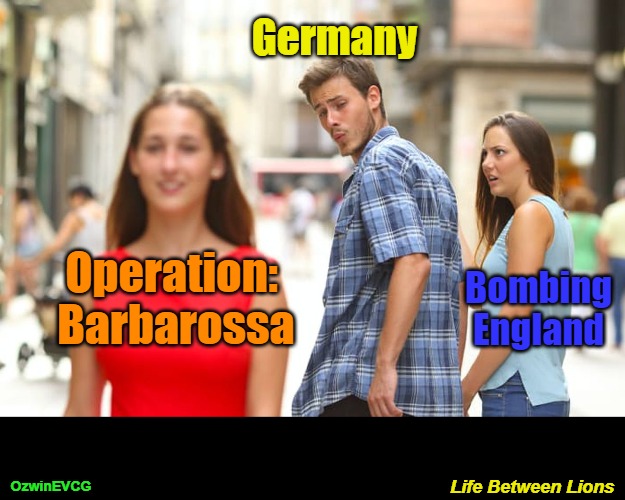 Life Between Lions | Germany; Operation: 

Barbarossa; Bombing

England; OzwinEVCG; Life Between Lions | image tagged in distracted boyfriend,ussr,germany,uk,empires,ww2 | made w/ Imgflip meme maker