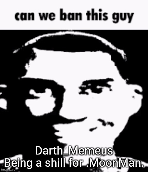 someone requested me to do this | Darth_Memeus
Being a shill for .MoonMan. | image tagged in can we ban this guy | made w/ Imgflip meme maker