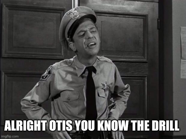 Barney Fife | ALRIGHT OTIS YOU KNOW THE DRILL | image tagged in barney fife | made w/ Imgflip meme maker