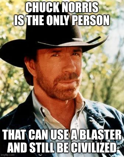Chuck Norris Meme | CHUCK NORRIS IS THE ONLY PERSON THAT CAN USE A BLASTER AND STILL BE CIVILIZED | image tagged in memes,chuck norris | made w/ Imgflip meme maker