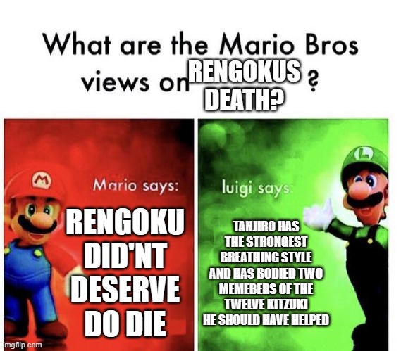 Mario Bros Views | RENGOKUS DEATH? RENGOKU DID'NT DESERVE DO DIE; TANJIRO HAS THE STRONGEST BREATHING STYLE AND HAS BODIED TWO MEMEBERS OF THE TWELVE KITZUKI HE SHOULD HAVE HELPED | image tagged in mario bros views | made w/ Imgflip meme maker