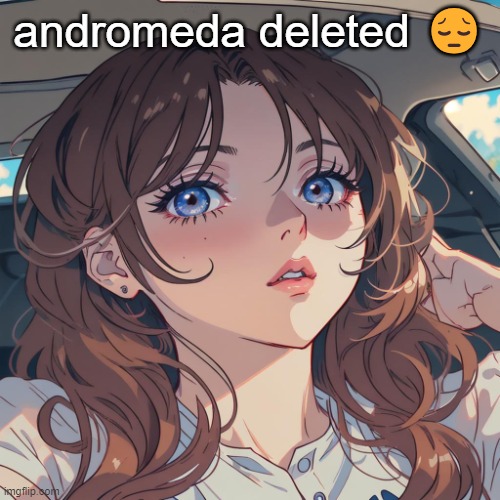 The-Person anime filter | andromeda deleted 😔 | image tagged in the-person anime filter | made w/ Imgflip meme maker