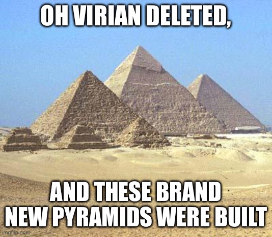 Old news | OH VIRIAN DELETED, AND THESE BRAND NEW PYRAMIDS WERE BUILT | image tagged in pyramids | made w/ Imgflip meme maker