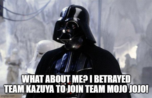 Darth Vader | WHAT ABOUT ME? I BETRAYED TEAM KAZUYA TO JOIN TEAM MOJO JOJO! | image tagged in darth vader | made w/ Imgflip meme maker