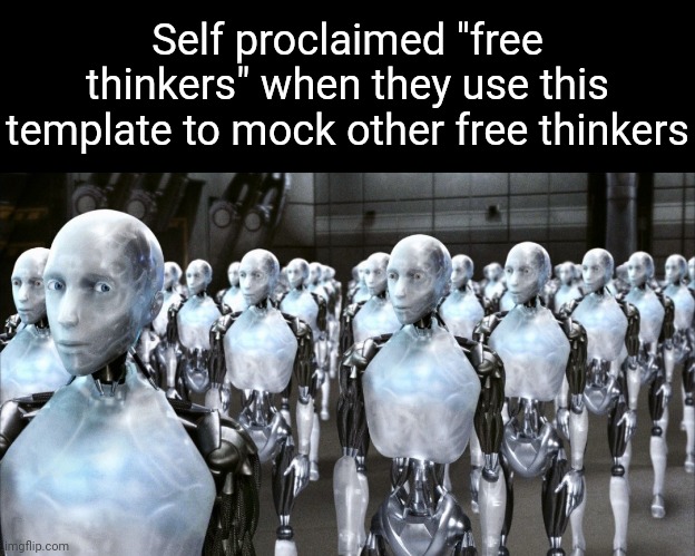 i robot | Self proclaimed "free thinkers" when they use this template to mock other free thinkers | image tagged in i robot | made w/ Imgflip meme maker