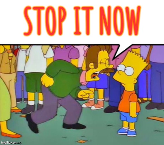 Flanders yelling at bart | STOP IT NOW | image tagged in flanders yelling at bart | made w/ Imgflip meme maker