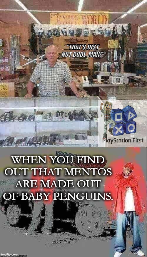 saint christopher once said.....lolz | "THAT'S JUST NOT COOL, MAN!"; WHEN YOU FIND OUT THAT MENTOS ARE MADE OUT OF BABY PENGUINS. | image tagged in super mario | made w/ Imgflip meme maker