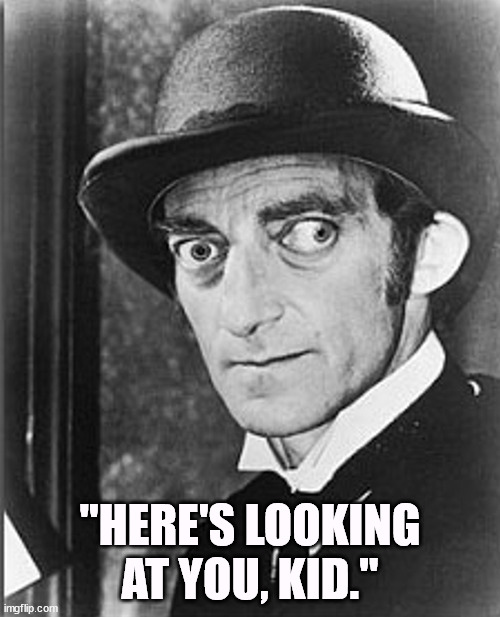 "HERE'S LOOKING AT YOU, KID." | image tagged in casablanca,humphrey bogart,marty feldman | made w/ Imgflip meme maker