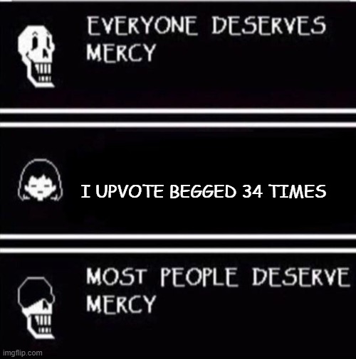 show no mercy | I UPVOTE BEGGED 34 TIMES | image tagged in mercy undertale | made w/ Imgflip meme maker